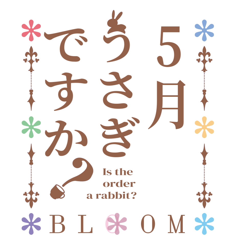 5月うさぎですか？BLOOM   Is the      order    a rabbit?  
