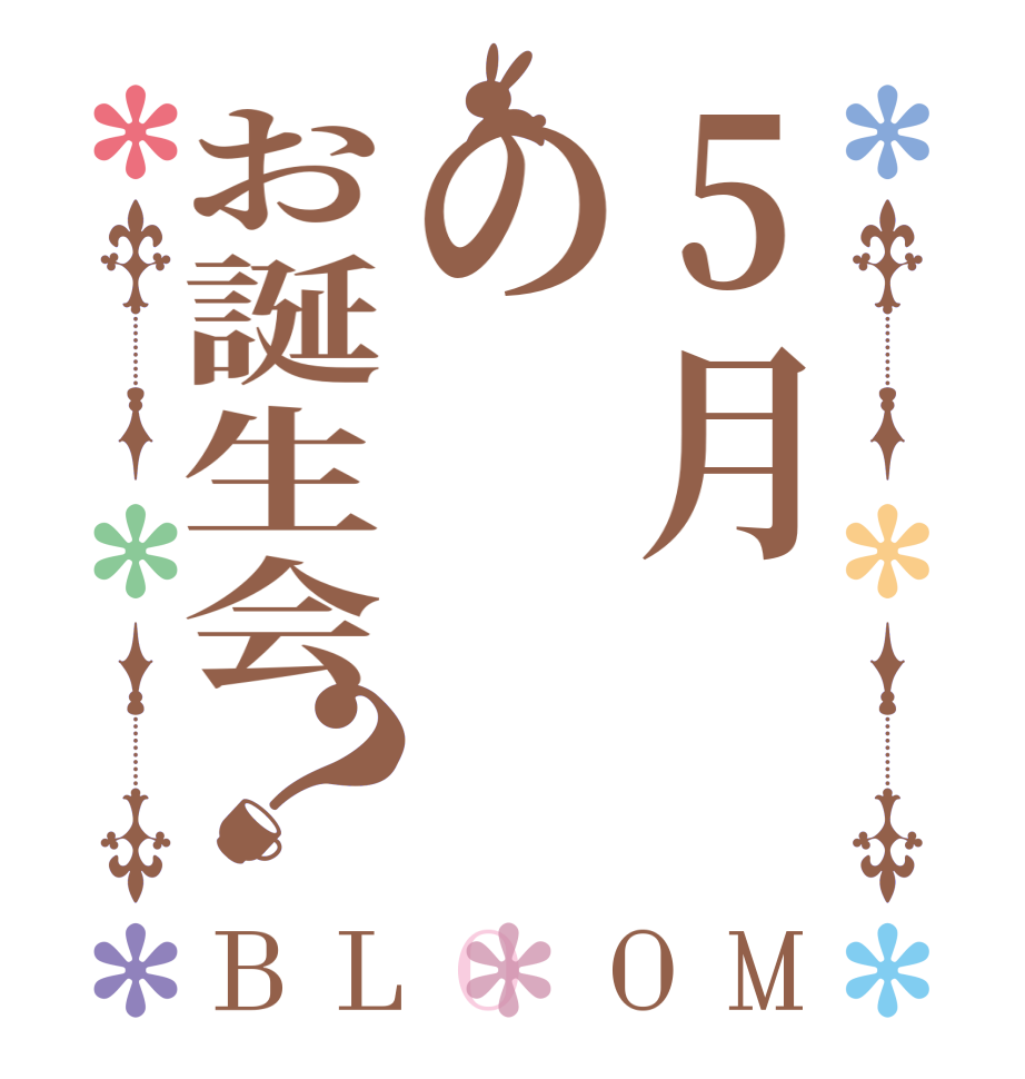 5月のお誕生会？BLOOM   
