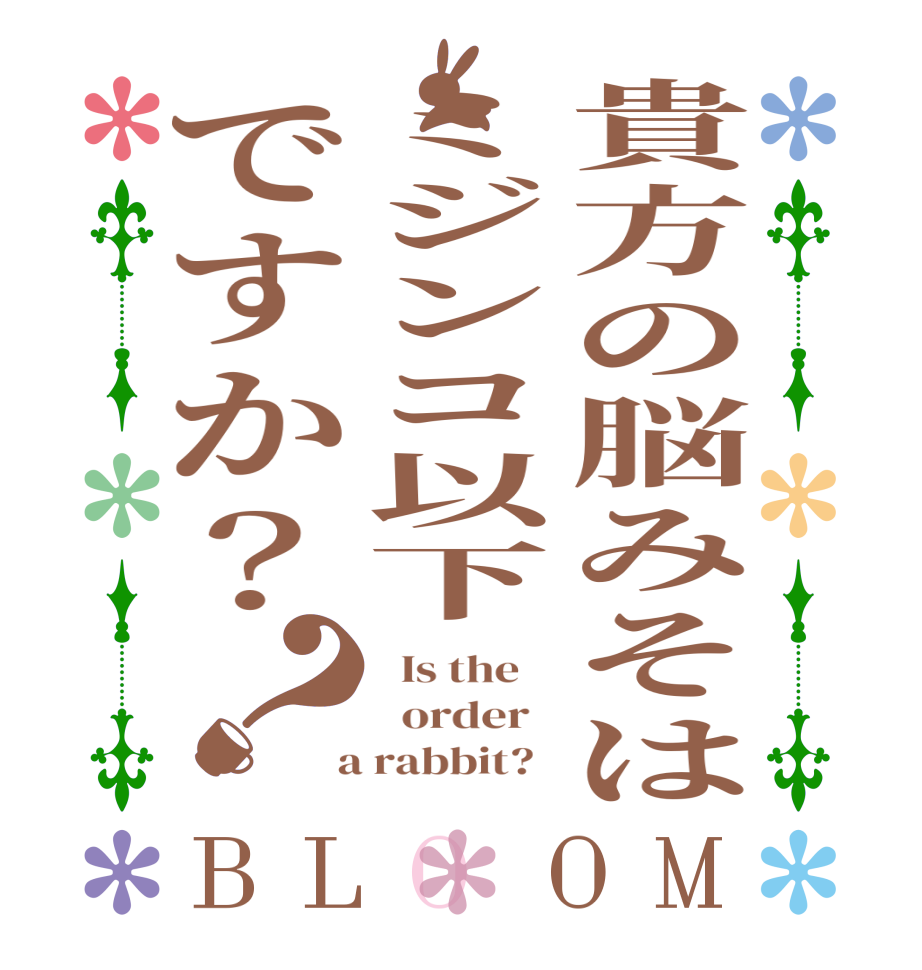 貴方の脳みそはミジンコ以下ですか？？BLOOM   Is the      order    a rabbit?  
