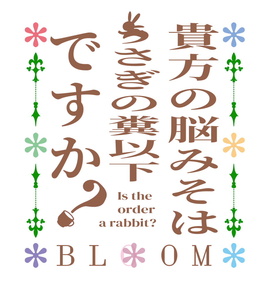 貴方の脳みそはうさぎの糞以下ですか？BLOOM   Is the      order    a rabbit?  