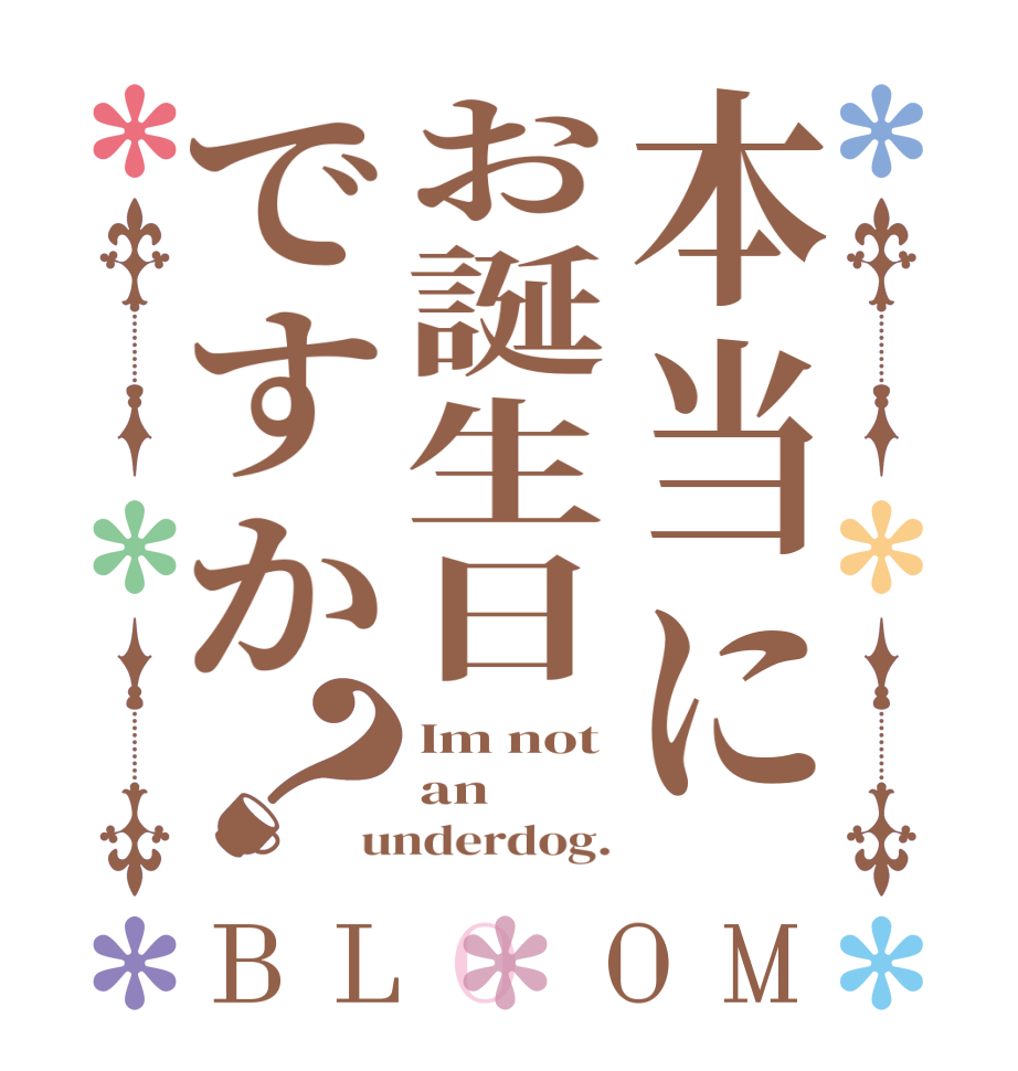 本当にお誕生日ですか？BLOOM Im not an underdog.