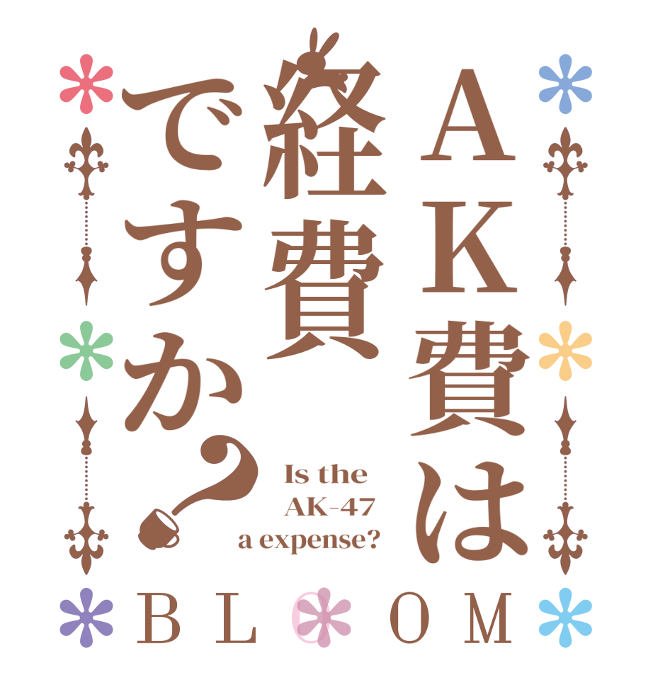 AK費は経費ですか？BLOOM   Is the      AK-47    a expense?  