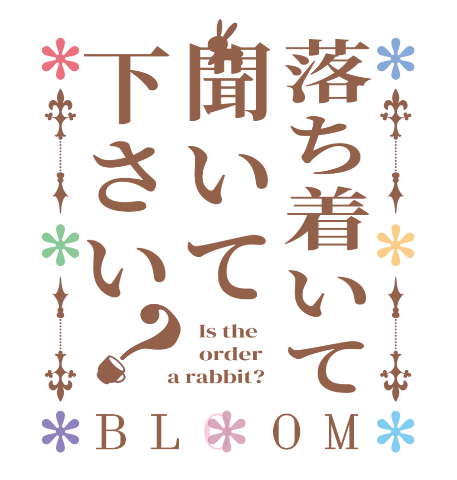 落ち着いて聞いて下さい？BLOOM   Is the      order    a rabbit?  