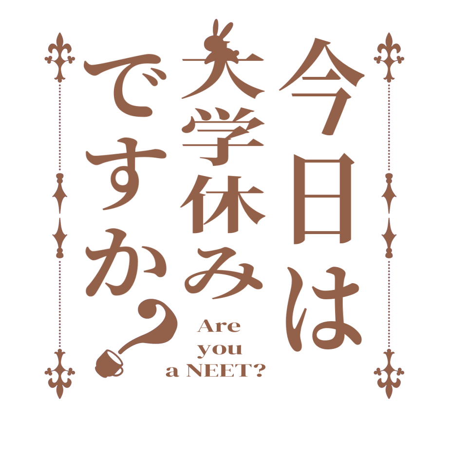今日は大学休みですか？  Are   you  a NEET?