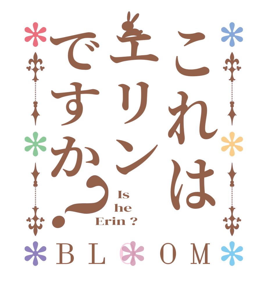 これはエリンですか？BLOOM   Is   he Erin ?  