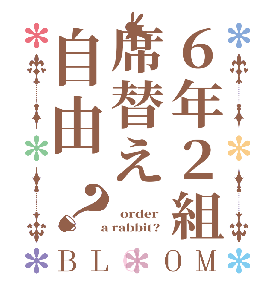 ６年２組席替え自由？BLOOM      order    a rabbit?  