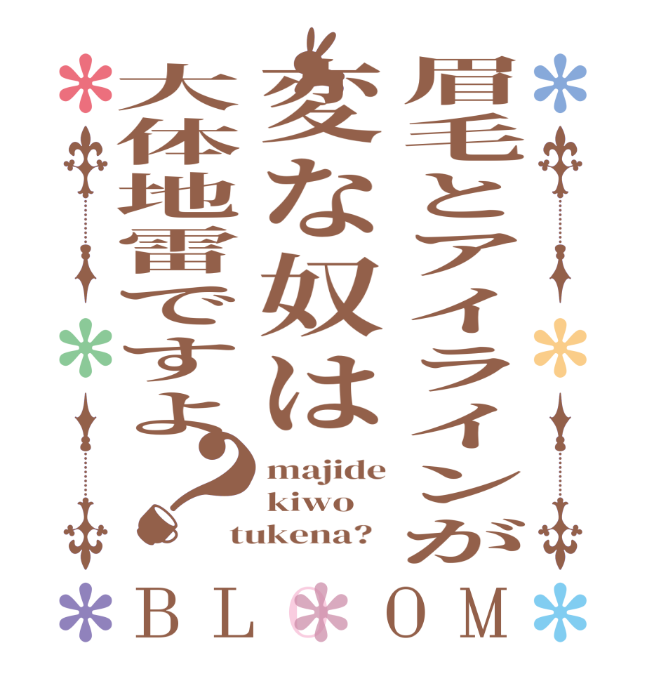 眉毛とアイラインが変な奴は大体地雷ですよ？BLOOM majide kiwo tukena?  