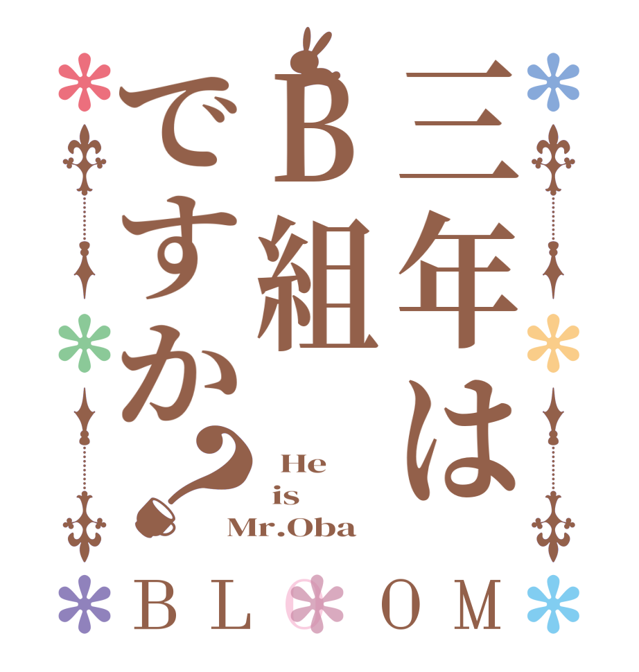 三年はB組ですか？BLOOM   He   is Mr.Oba 