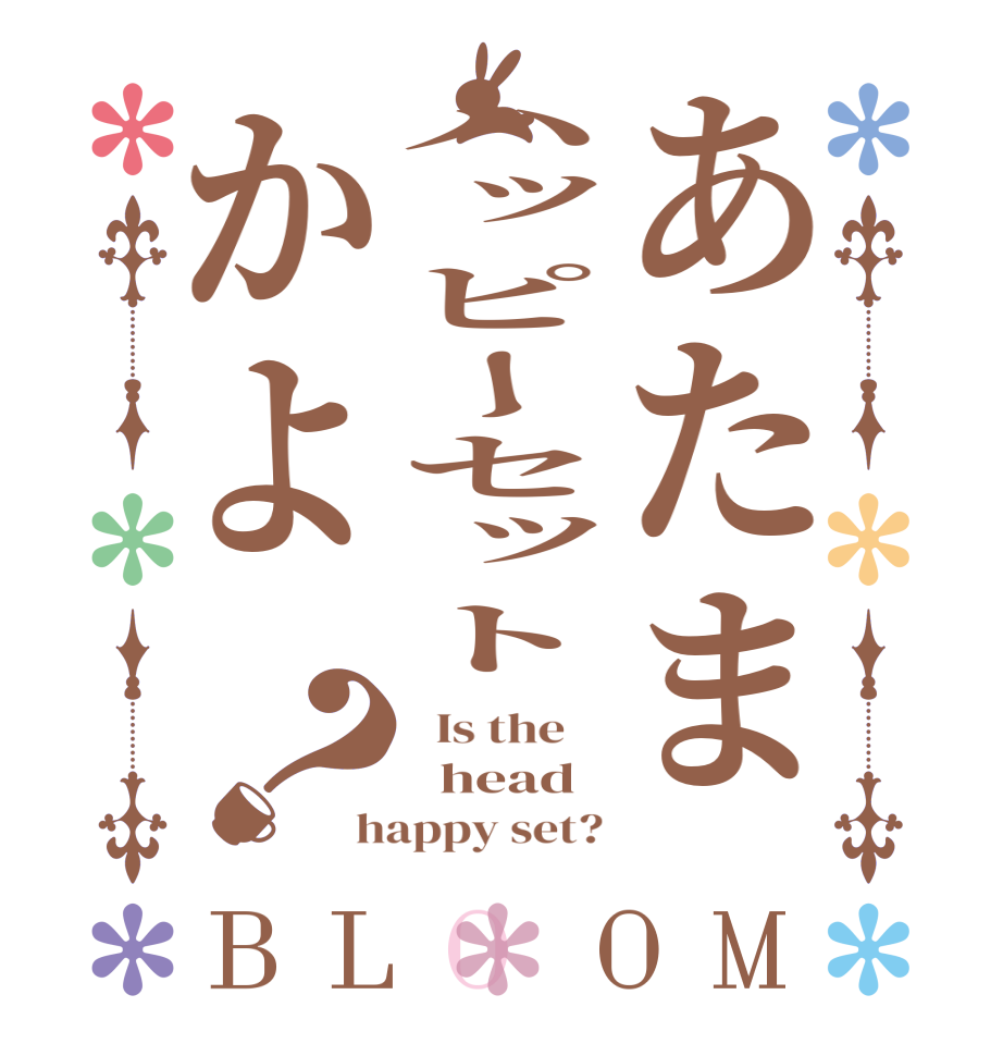 あたまハッピーセットかよ？BLOOM   Is the      head happy set?