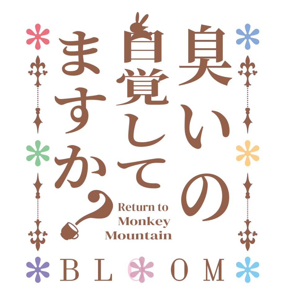 臭いの自覚してますか？BLOOM Return to  Monkey  Mountain