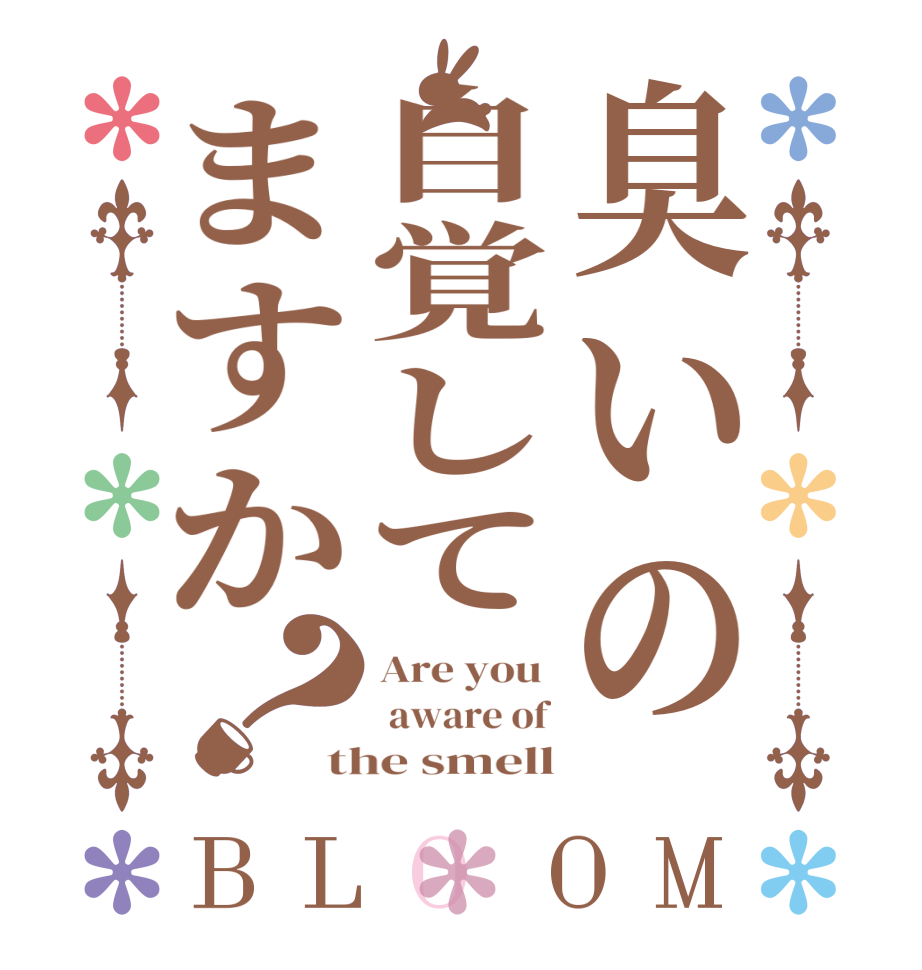 臭いの自覚してますか？BLOOM Are you   aware of the smell