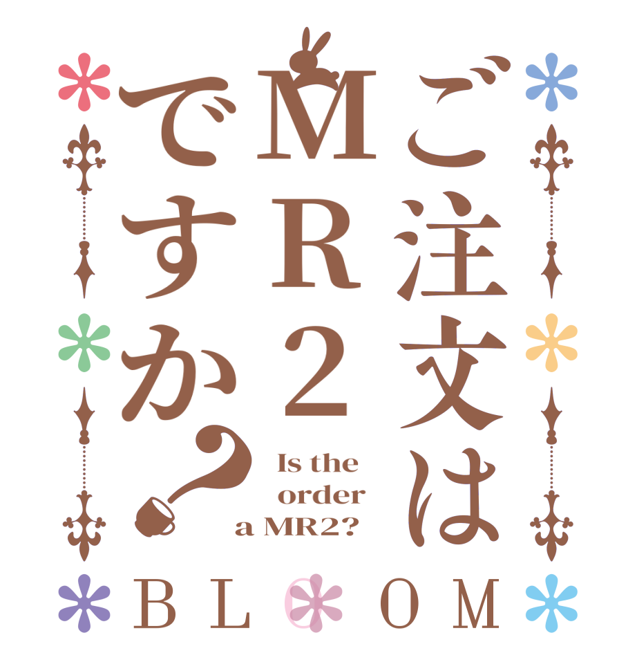 ご注文はMR2ですか？BLOOM   Is the      order    a MR2?