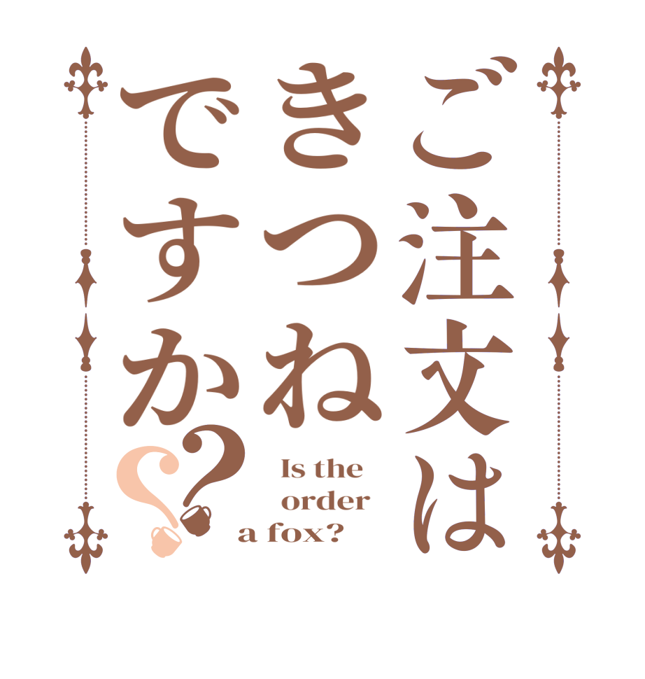 ご注文はきつねですか？？  Is the      order    a fox?  