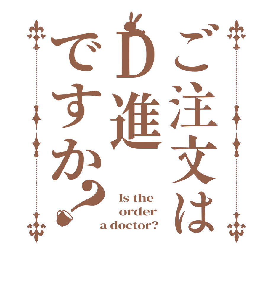 ご注文はD進ですか？  Is the      order    a doctor?  