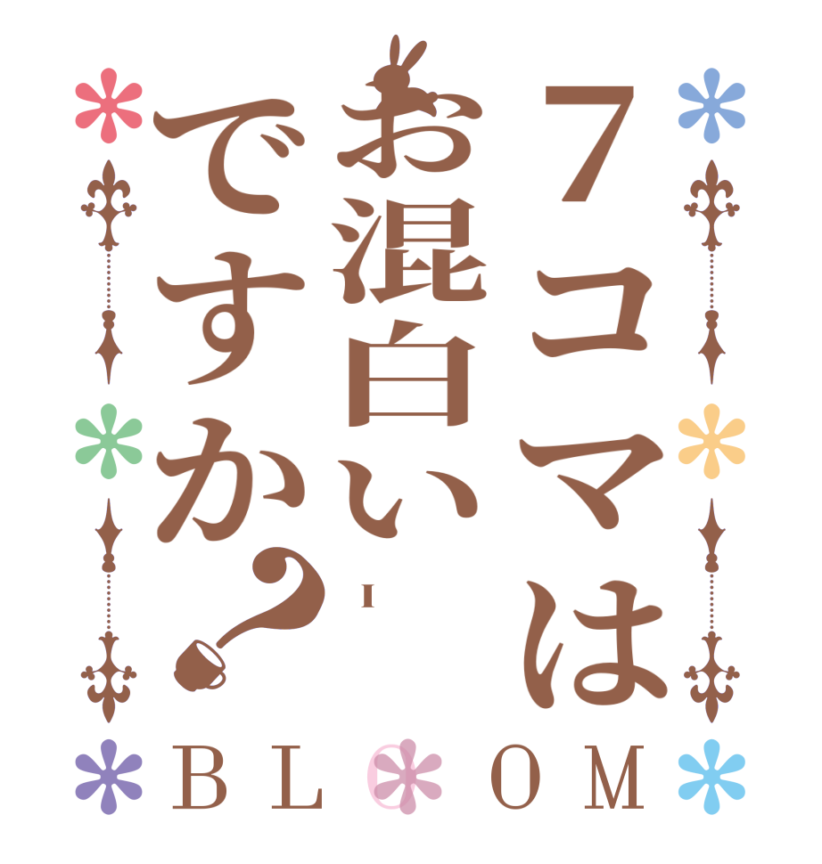 ７コマはお混白いですか？BLOOM   I     