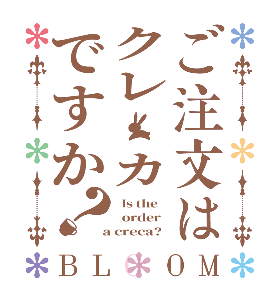 ご注文はクレ　カですか？BLOOM   Is the      order    a creca?  