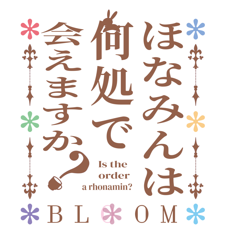 ほなみんは何処で会えますか？BLOOM   Is the      order    a rhonamin?  