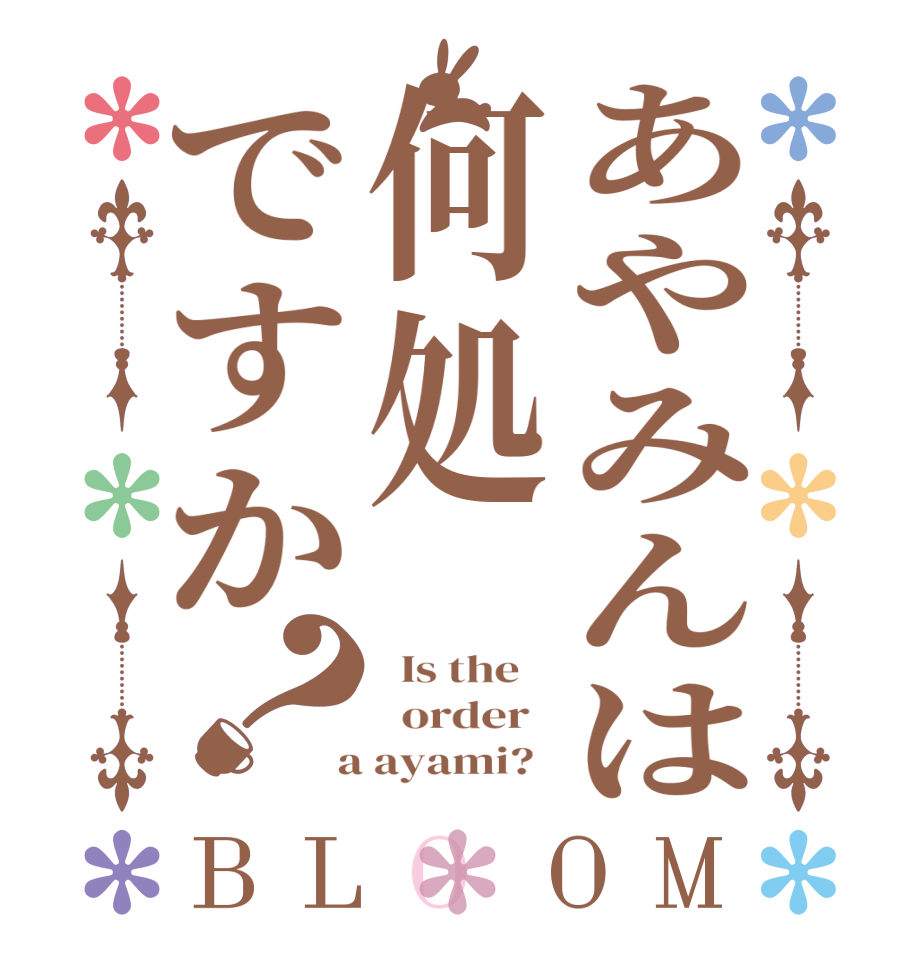 あやみんは何処ですか？BLOOM   Is the      order    a ayami?  