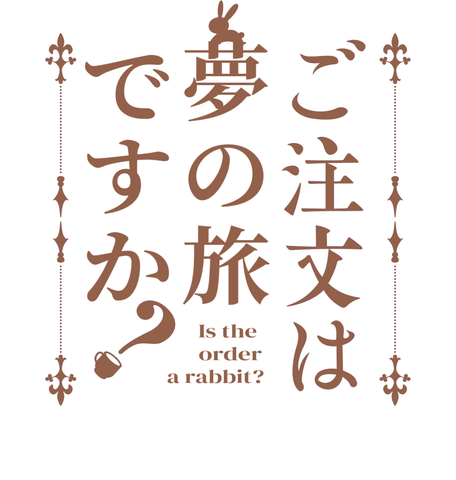ご注文は夢の旅ですか？  Is the      order    a rabbit?  