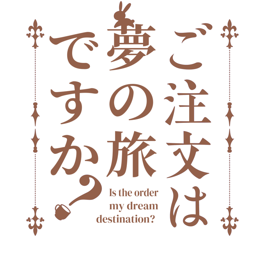 ご注文は夢の旅ですか？Is the order my dream  destination?  