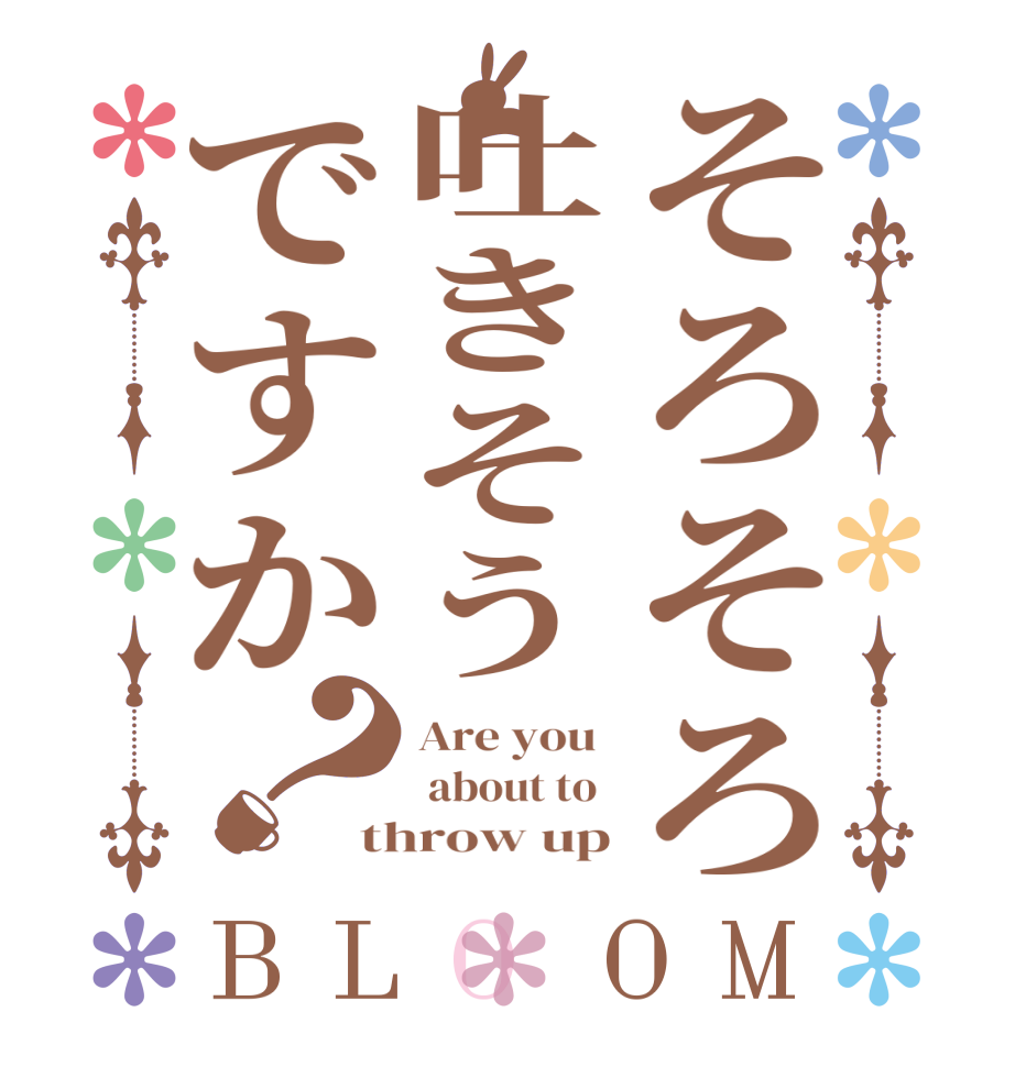 そろそろ吐きそうですか？BLOOM Are you   about to  throw up