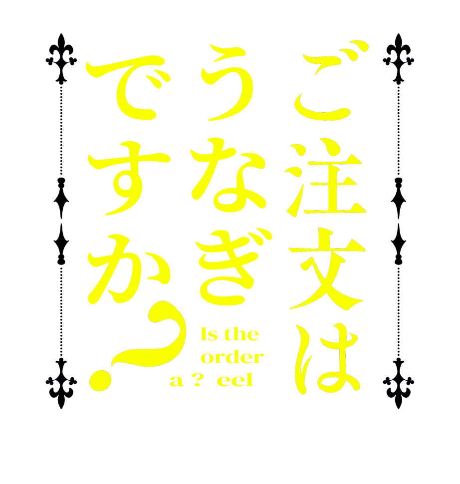 ご注文はうなぎですか？  Is the      order    a ?  eel