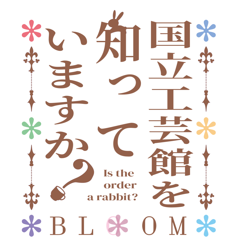 国立工芸館を知っていますか？BLOOM   Is the      order    a rabbit?  