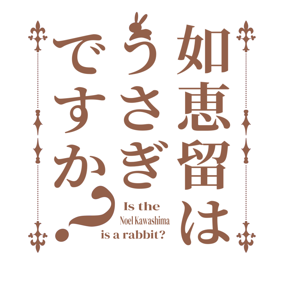 如恵留はうさぎですか？  Is the      Noel Kawashima is a rabbit?  