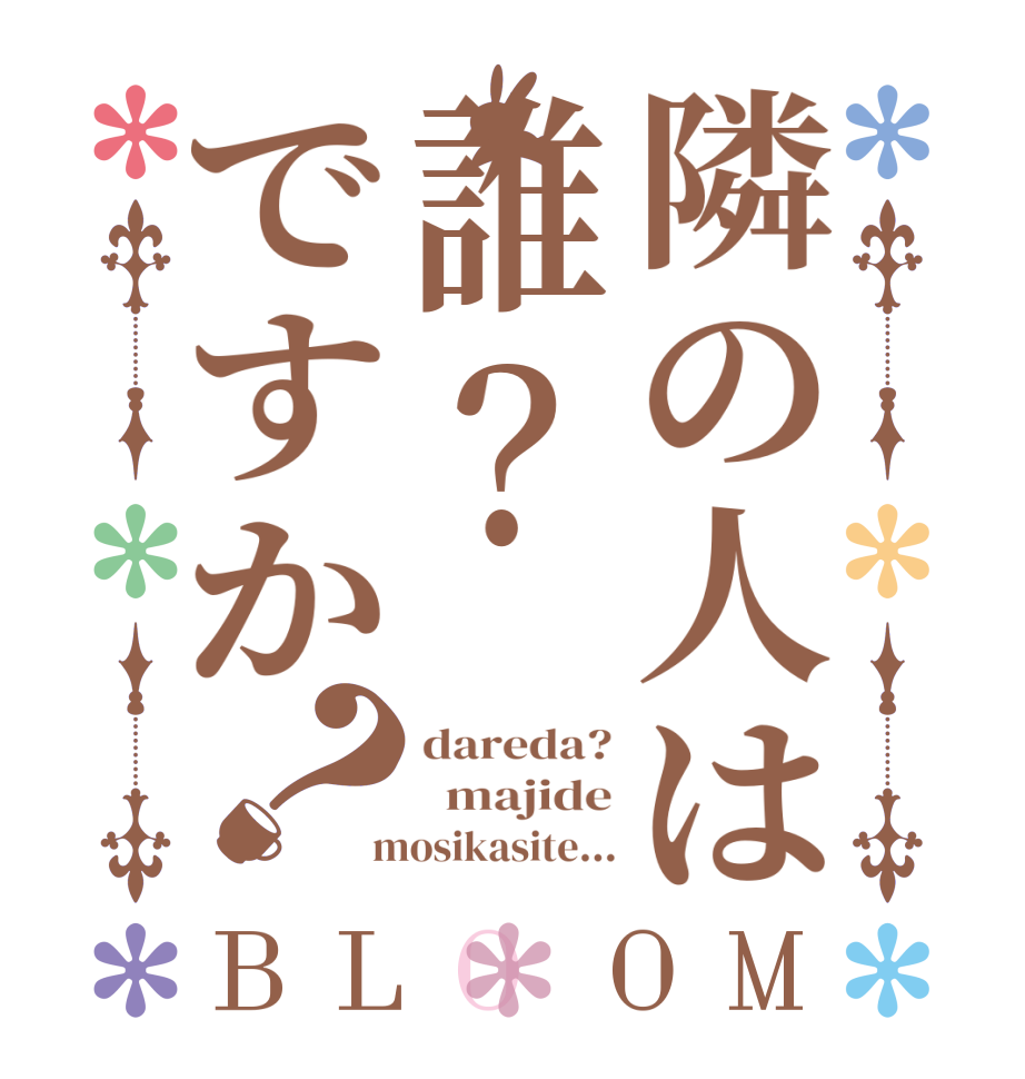 隣の人は誰？ですか？BLOOM dareda?   majide  mosikasite...