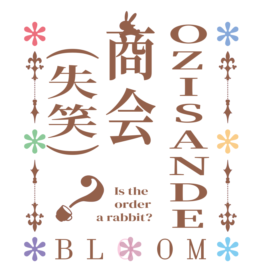 OZISANDE商会(失笑)？BLOOM   Is the      order    a rabbit?  