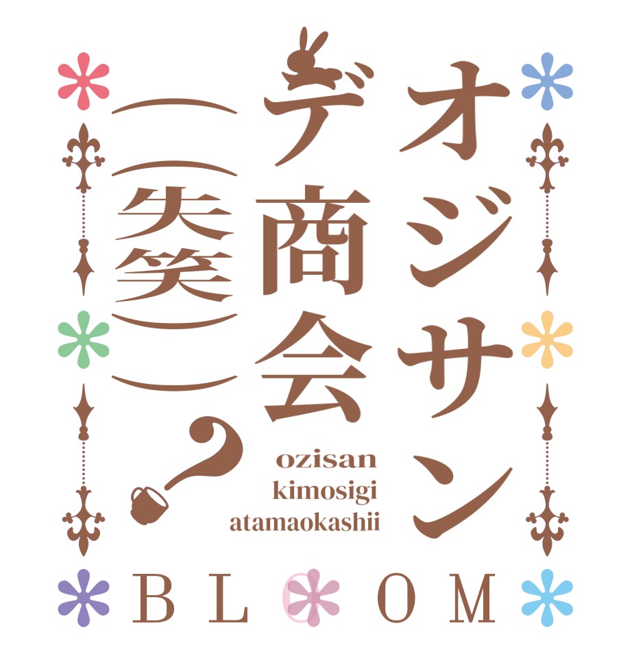 オジサンデ商会((失笑))？BLOOM   ozisan   kimosigi  atamaokashii
