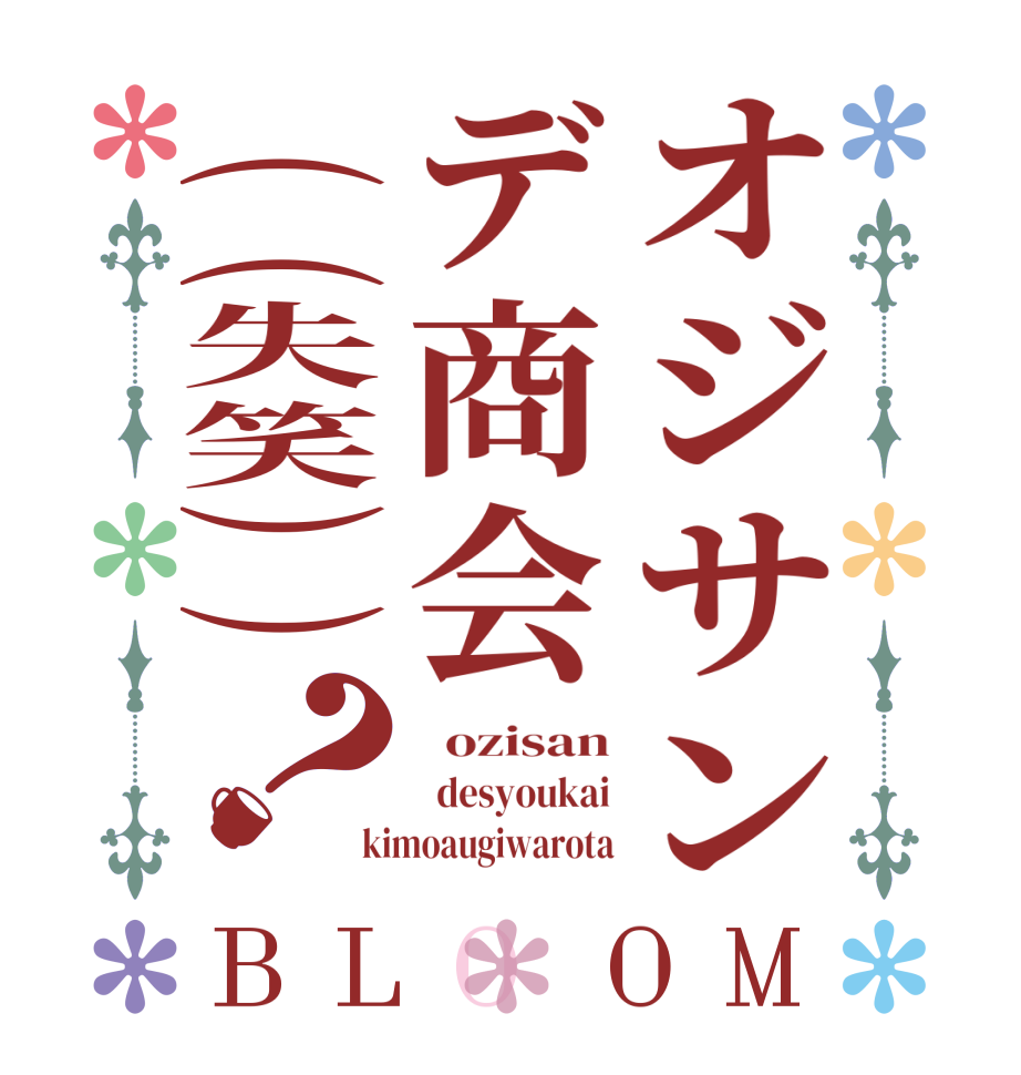 オジサンデ商会((失笑))？BLOOM   ozisan   desyoukai kimoaugiwarota