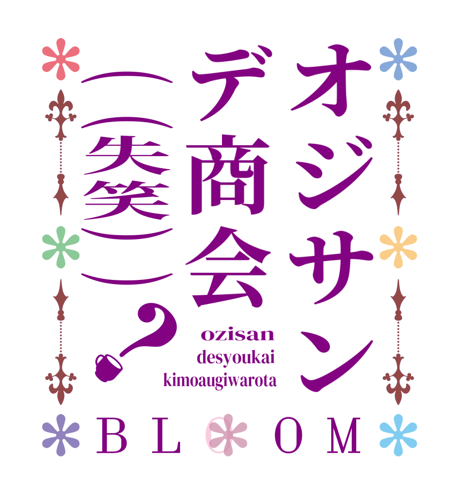 オジサンデ商会((失笑))？BLOOM   ozisan   desyoukai kimoaugiwarota