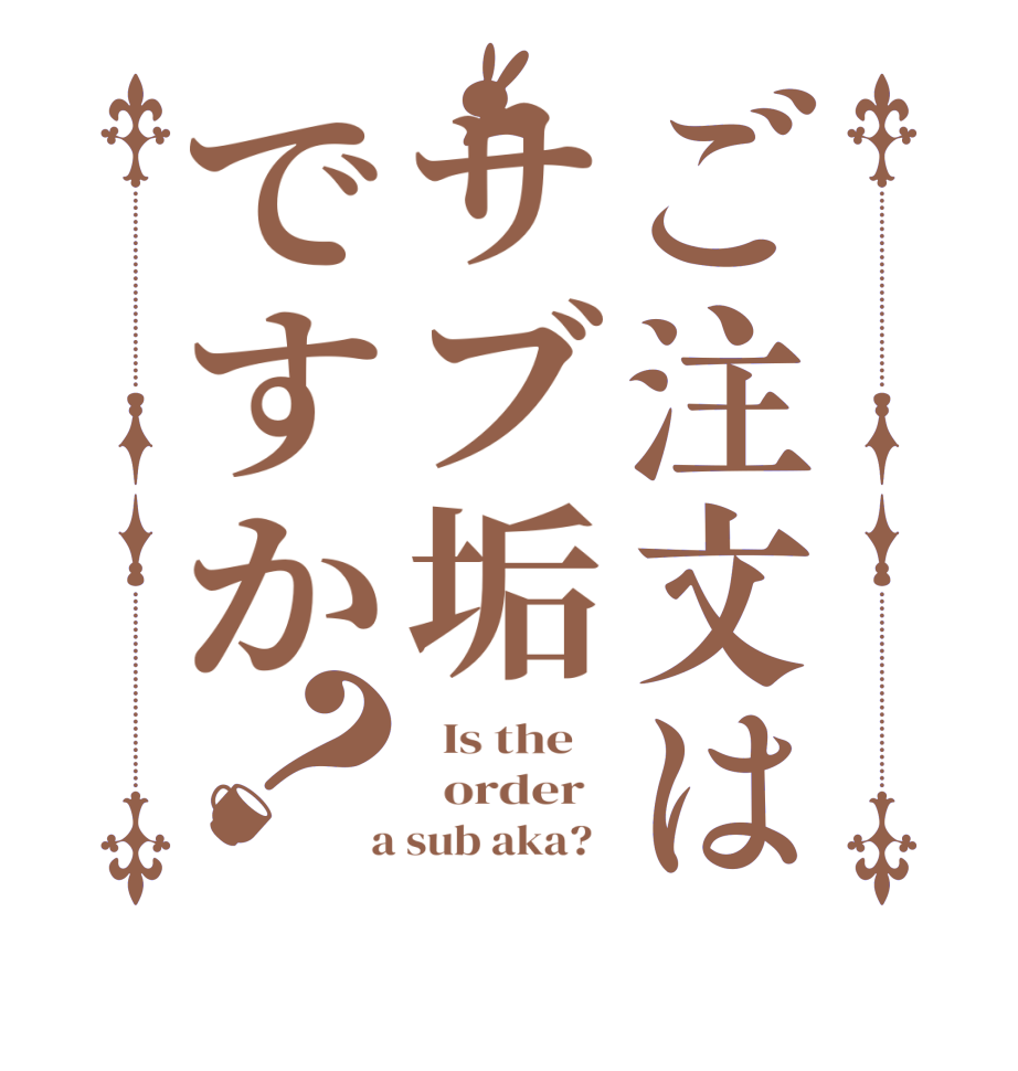 ご注文はサブ垢ですか？  Is the      order    a sub aka?  