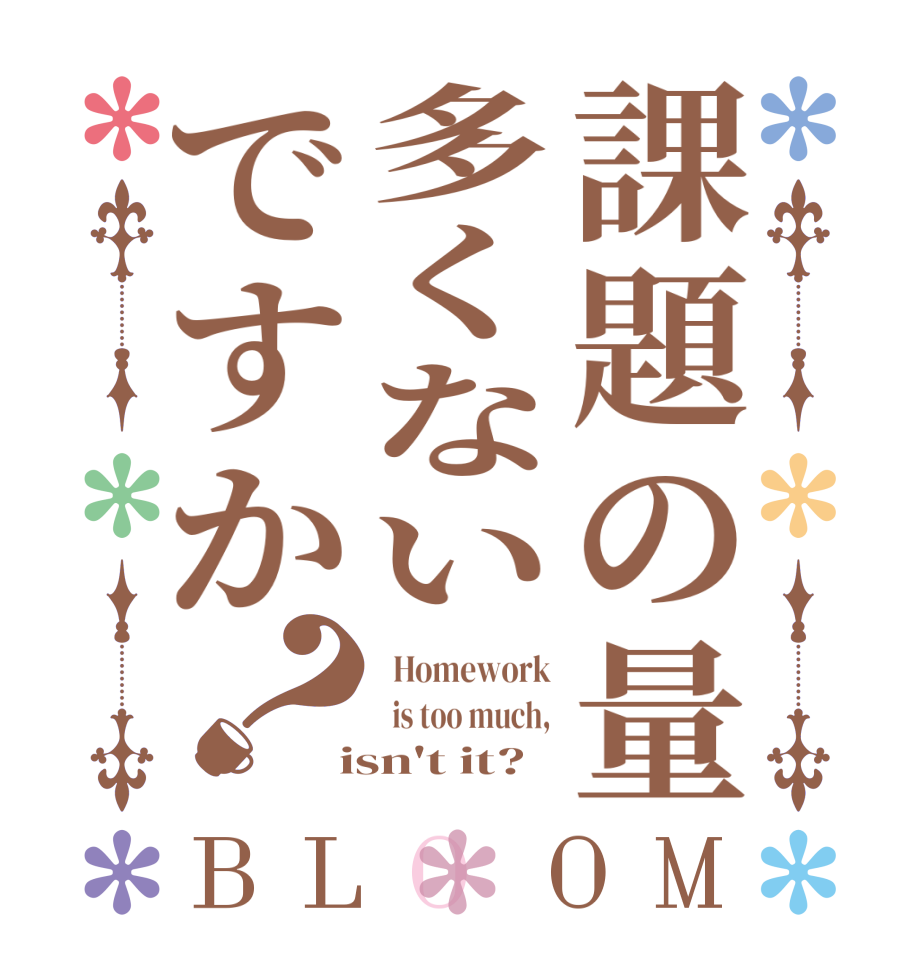 課題の量多くないですか？BLOOM   Homework   is too much,  isn't it?