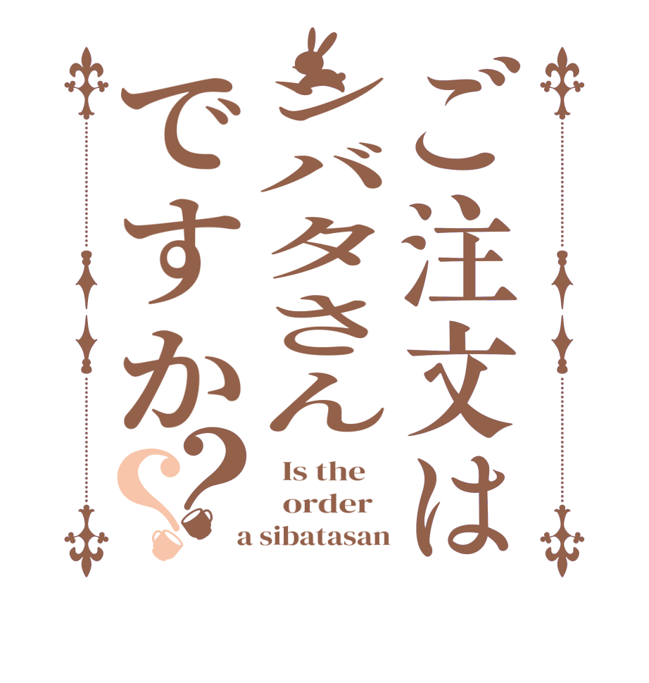 ご注文はシバタさんですか？？  Is the      order    a sibatasan