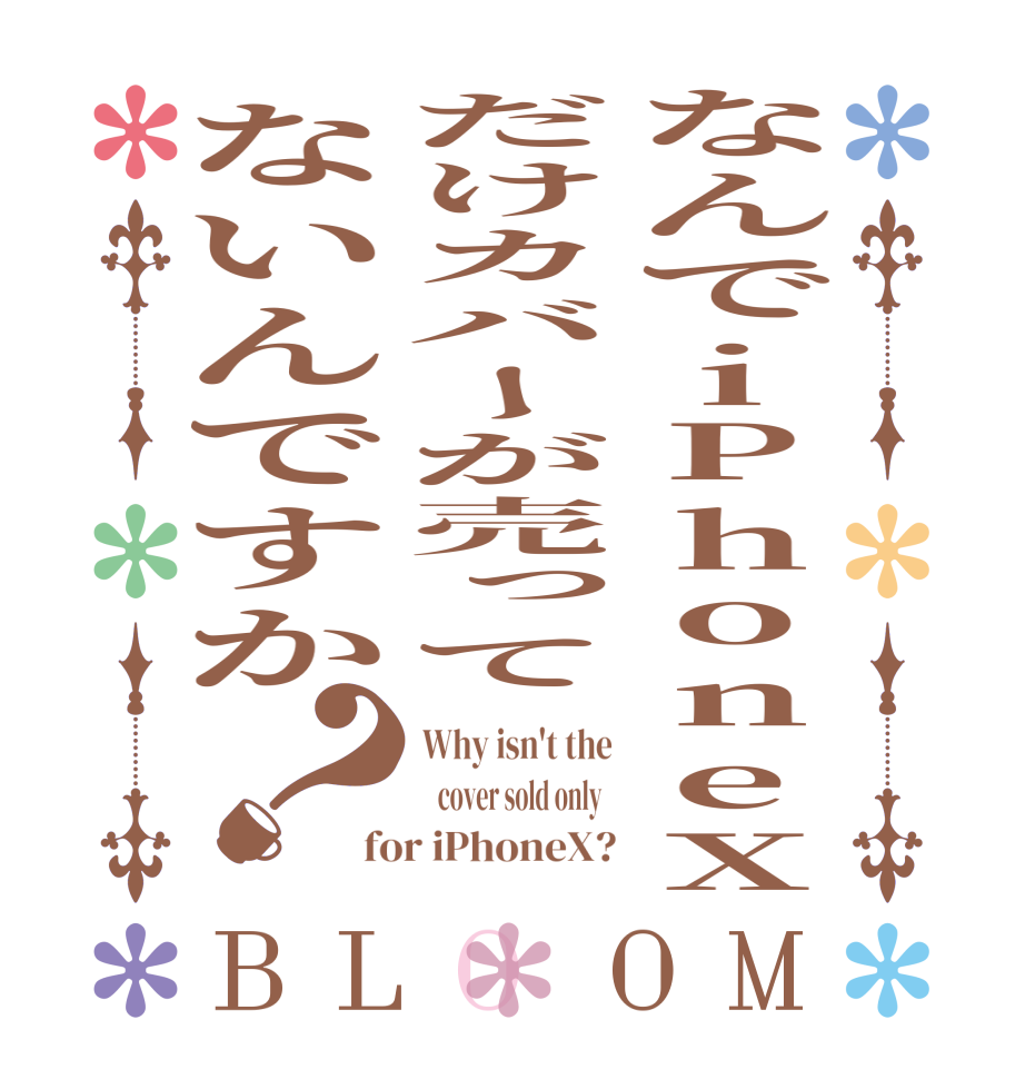 なんでiPhoneXだけカバーが売ってないんですか？BLOOM Why isn't the    cover sold only   for iPhoneX?