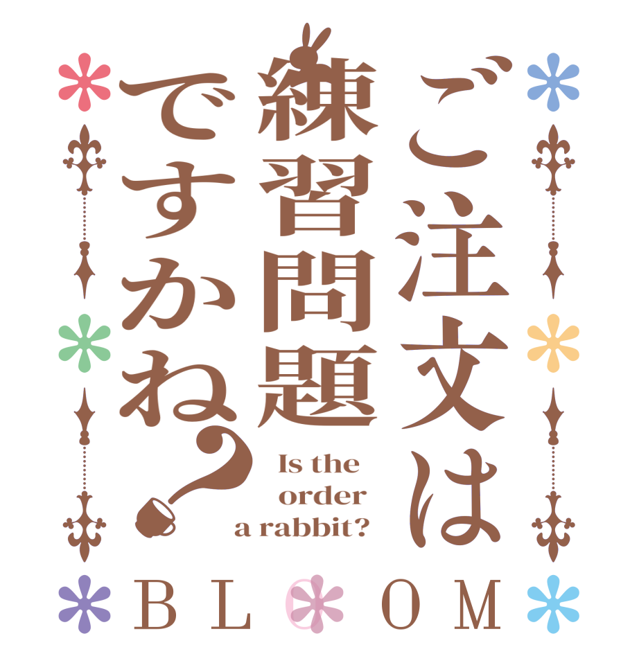 ご注文は練習問題ですかね？BLOOM   Is the      order    a rabbit?  