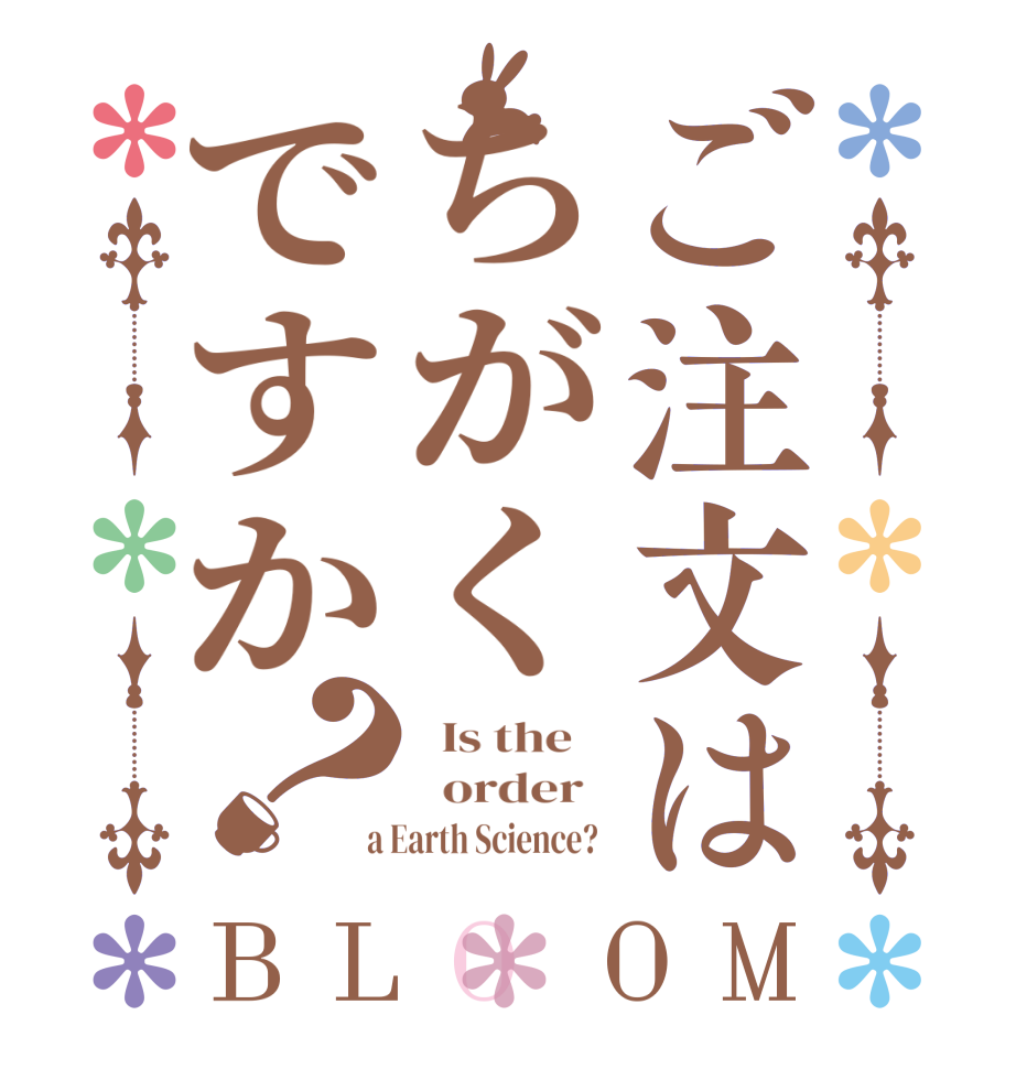 ご注文はちがくですか？BLOOM   Is the      order    a Earth Science?  