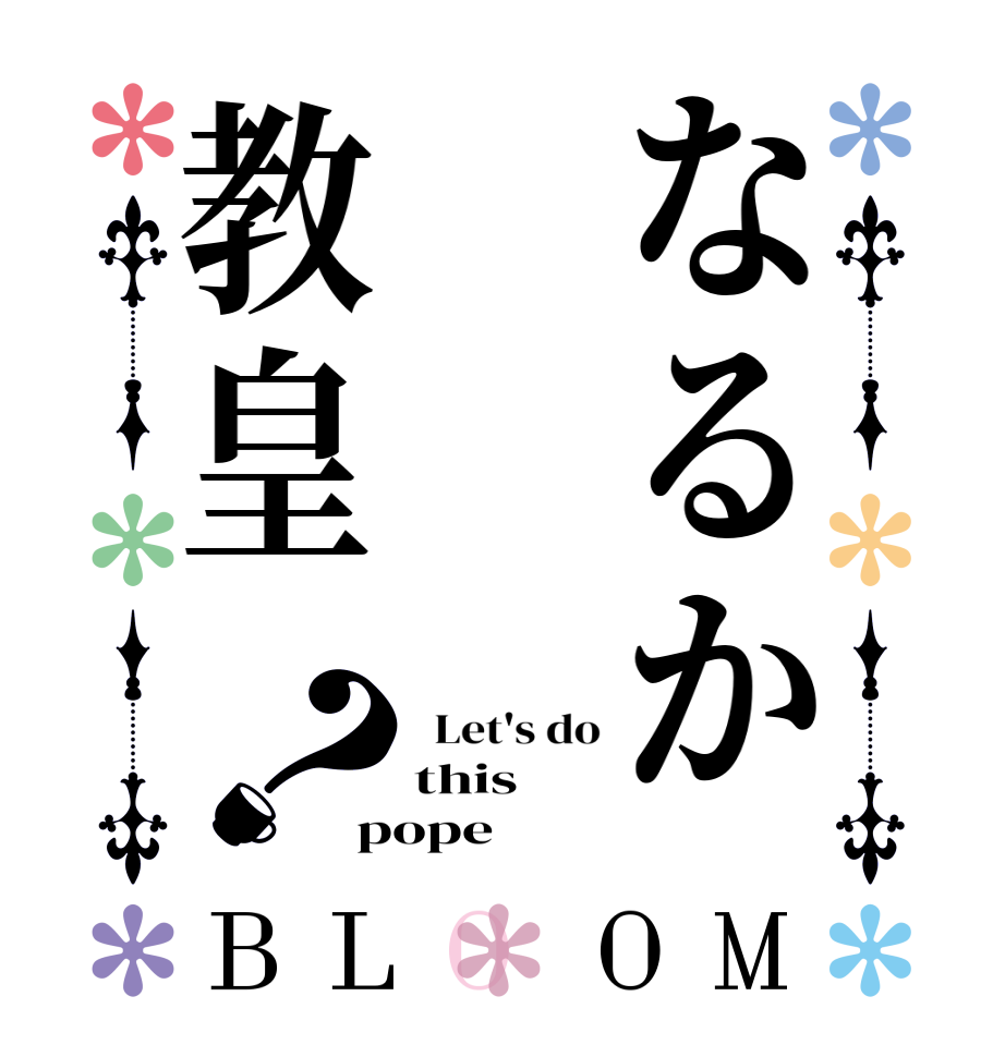 なるか教皇？BLOOM   Let's do this pope
