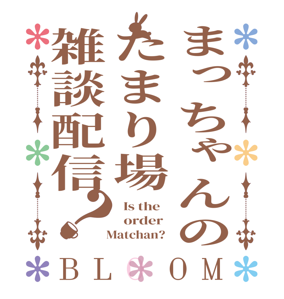まっちゃんのたまり場雑談配信？BLOOM   Is the      order     Matchan?  