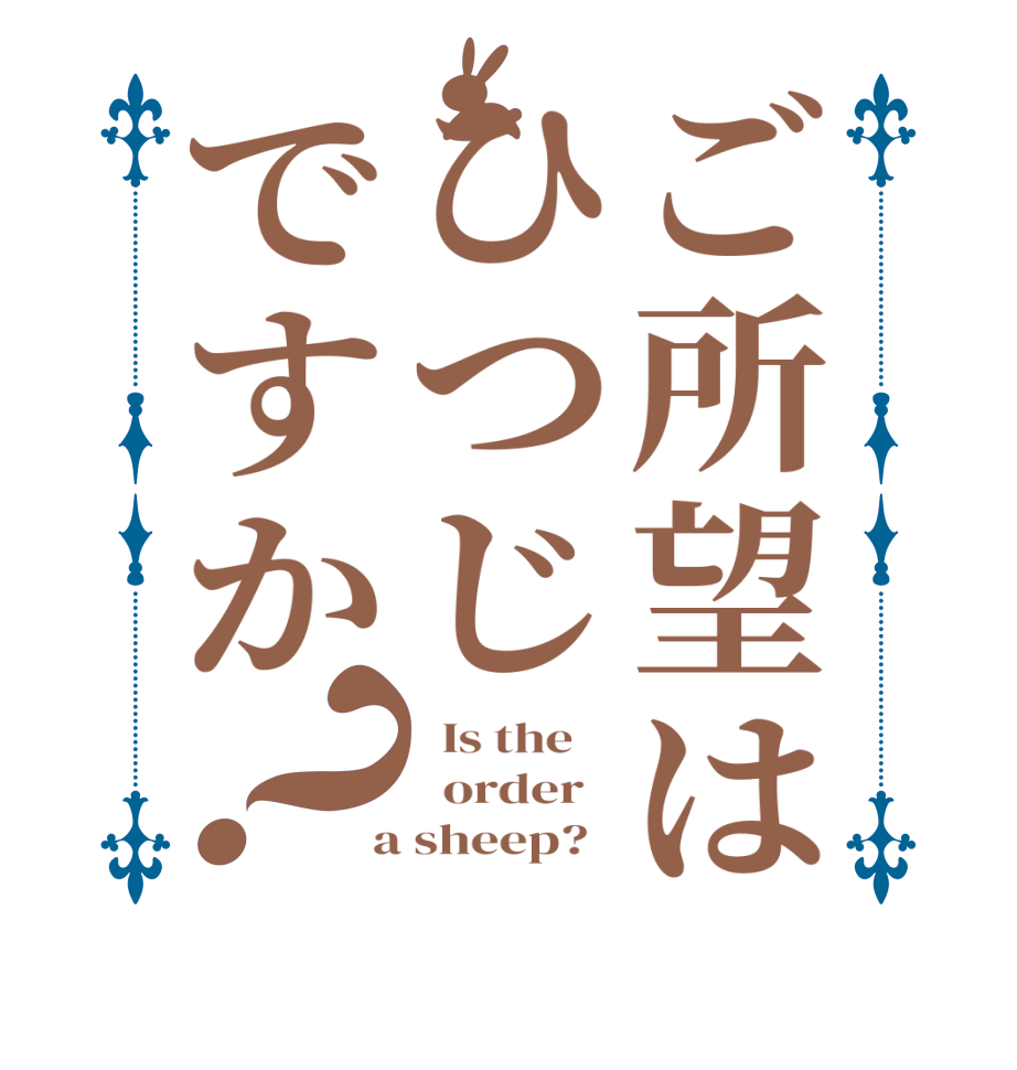 ご所望はひつじですか？  Is the      order    a sheep?  