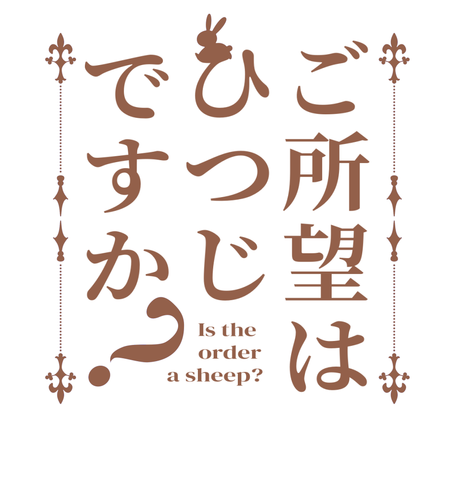 ご所望はひつじですか？  Is the      order    a sheep?  