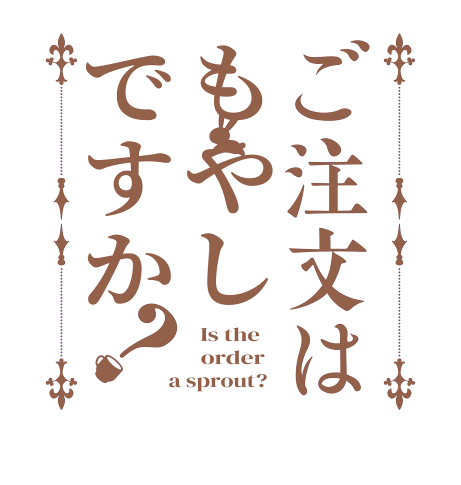 ご注文はもやしですか？  Is the      order    a sprout?  
