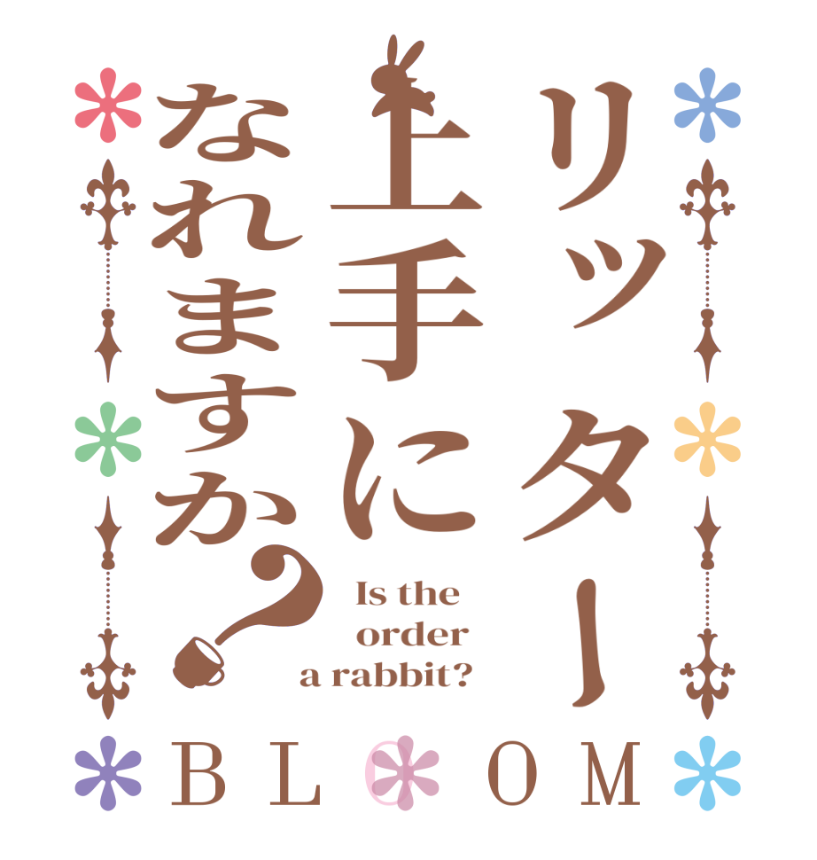 リッター上手になれますか？BLOOM   Is the      order    a rabbit?  