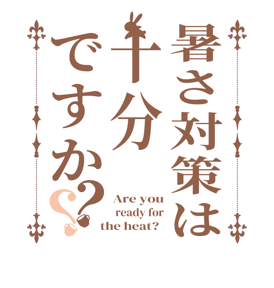 暑さ対策は十分ですか？？Are you  ready for  the heat?  