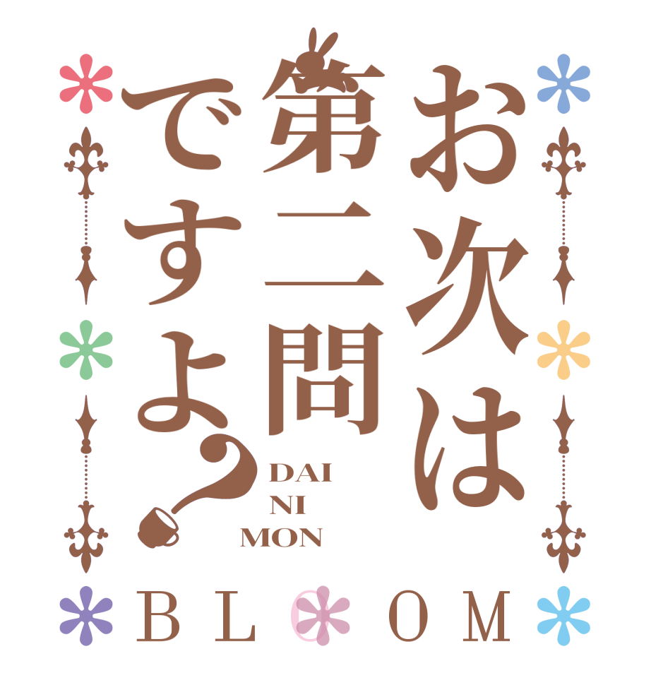 お次は第二問ですよ？BLOOM DAI NI  MON