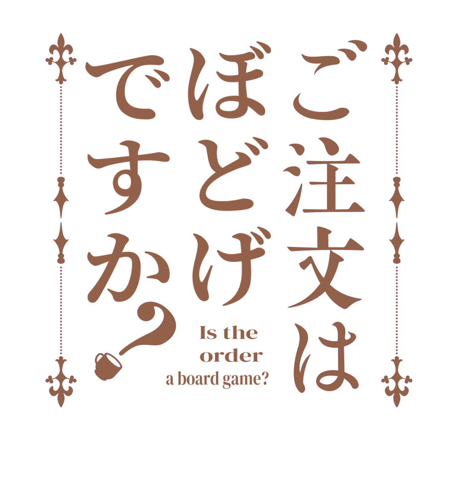 ご注文はぼどげですか？  Is the      order    a board game?  