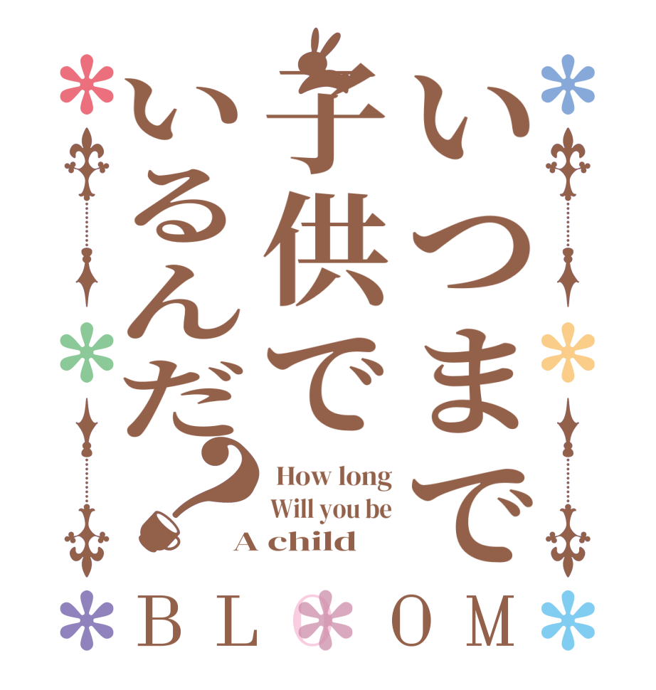 いつまで子供でいるんだ？BLOOM  How long Will you be A child