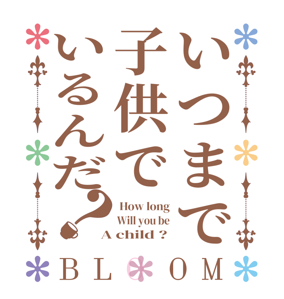 いつまで子供でいるんだ？BLOOM  How long Will you be A child ?